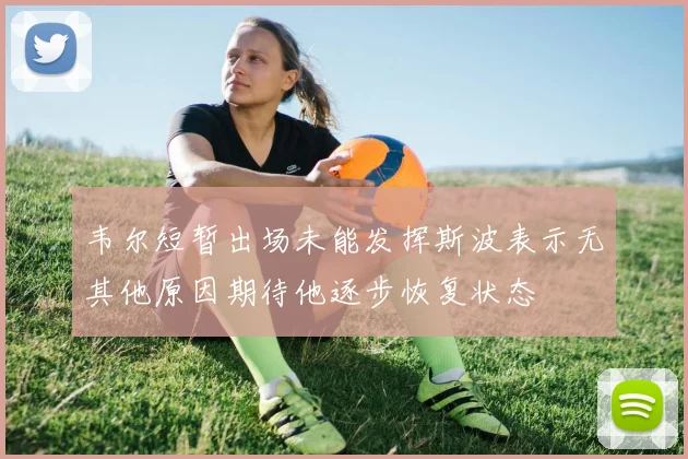 韦尔短暂出场未能发挥斯波表示无其他原因期待他逐步恢复状态