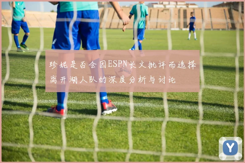 珍妮是否会因ESPN长文批评而选择离开湖人队的深度分析与讨论