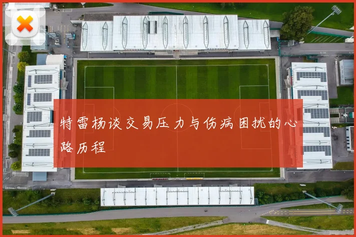 特雷杨谈交易压力与伤病困扰的心路历程