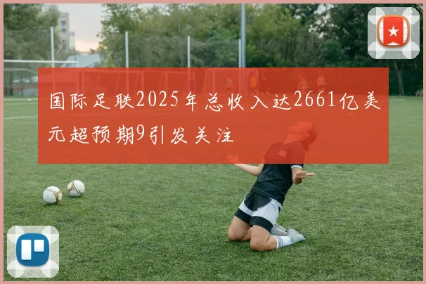国际足联2025年总收入达2661亿美元超预期9引发关注
