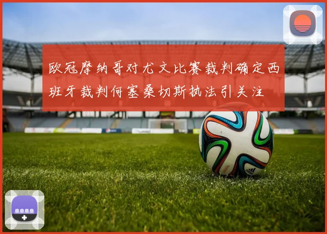 欧冠摩纳哥对尤文比赛裁判确定西班牙裁判何塞桑切斯执法引关注