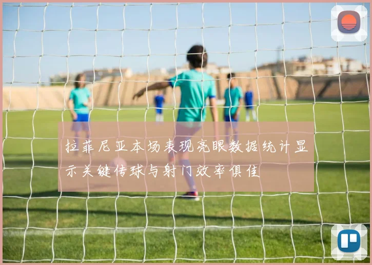 拉菲尼亚本场表现亮眼数据统计显示关键传球与射门效率俱佳