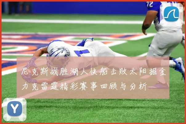 尼克斯战胜湖人快船击败太阳掘金力克雷霆精彩赛事回顾与分析
