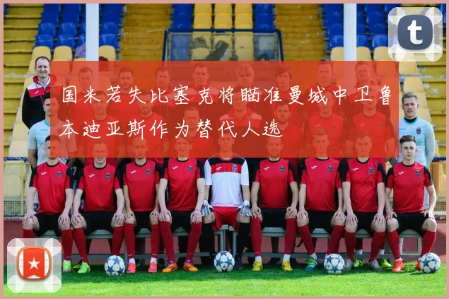 国米若失比塞克将瞄准曼城中卫鲁本迪亚斯作为替代人选