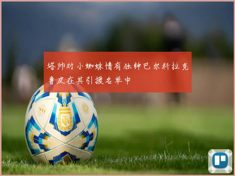 塔帅对小蜘蛛情有独钟巴尔科拉克鲁皮在其引援名单中