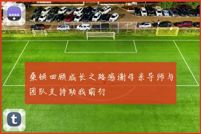 桑顿回顾成长之路感谢母亲导师与团队支持助我前行