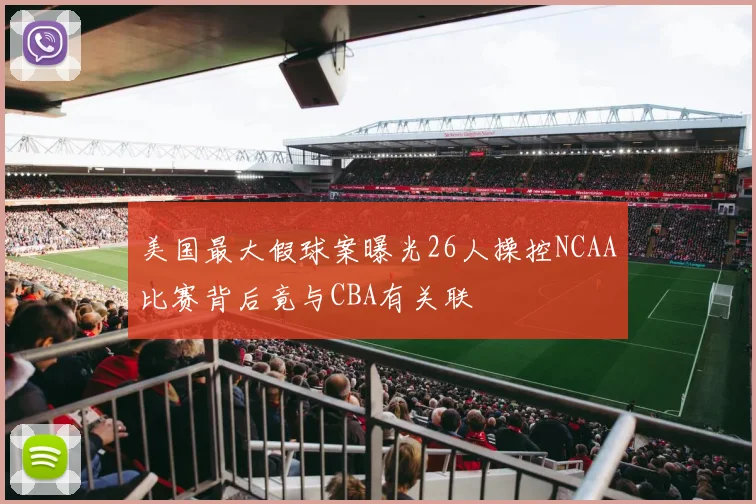 美国最大假球案曝光26人操控NCAA比赛背后竟与CBA有关联