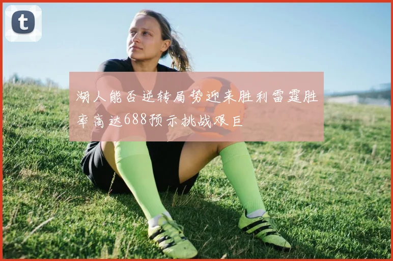 湖人能否逆转局势迎来胜利雷霆胜率高达688预示挑战艰巨