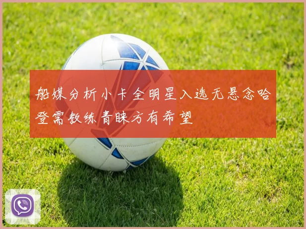 船媒分析小卡全明星入选无悬念哈登需教练青睐方有希望